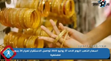 أسعار الذهب اليوم الأحد 27 يوليو 2025 تواصل الاستقرار لعيار 24 بدون مصنعية